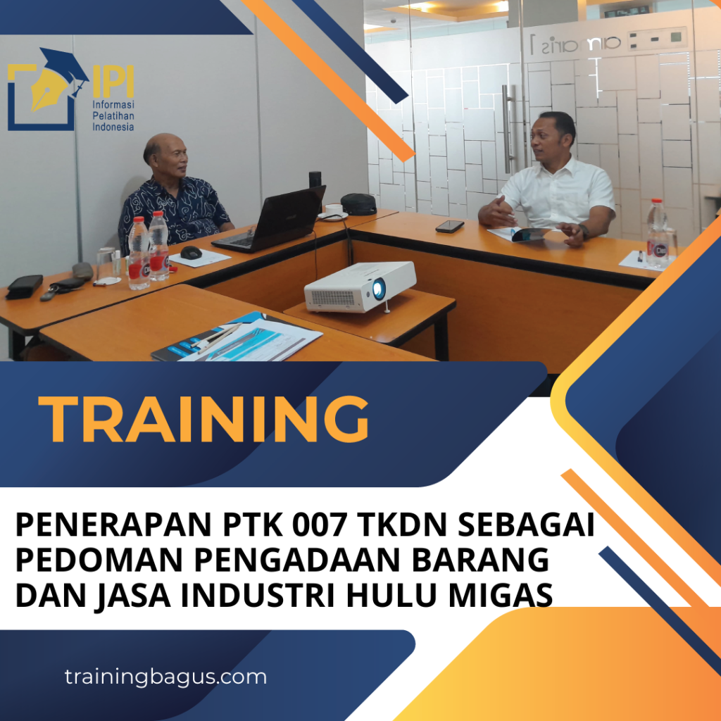 TRAINING PENERAPAN PTK 007 TKDN SEBAGAI PEDOMAN PENGADAAN BARANG DAN JASA INDUSTRI HULU MIGAS